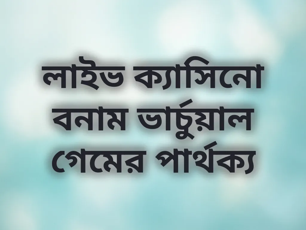 লাইভ ক্যাসিনো বনাম ভার্চুয়াল গেমের পার্থক্য