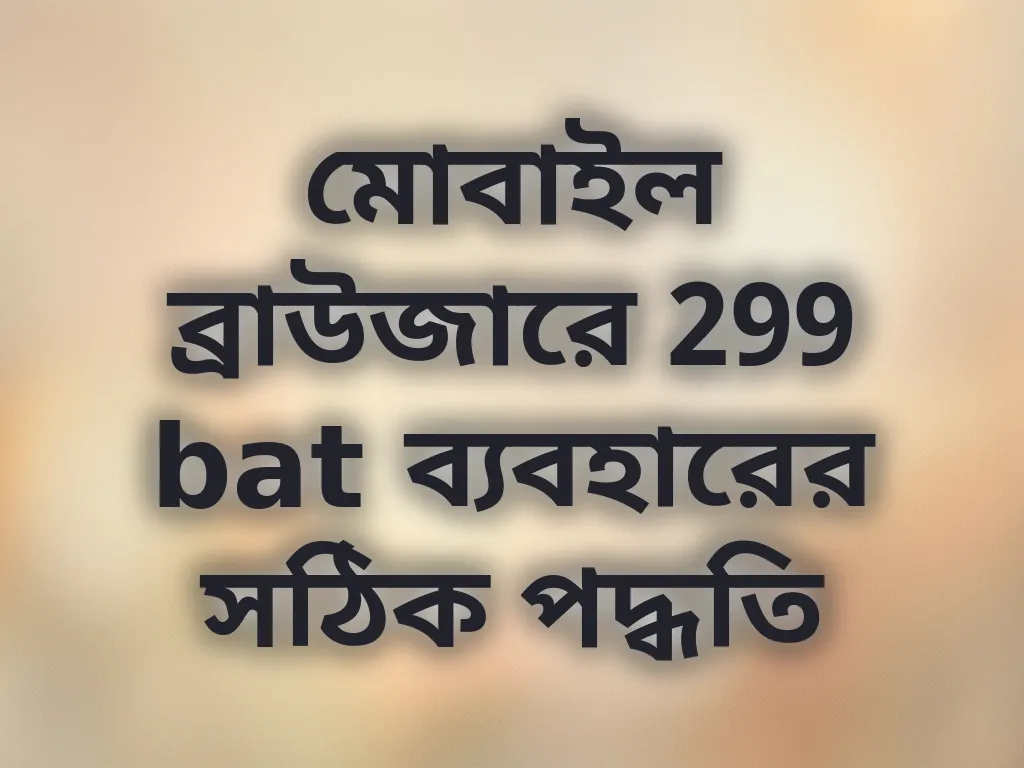 মোবাইল ব্রাউজারে 299 bat ব্যবহারের সঠিক পদ্ধতি