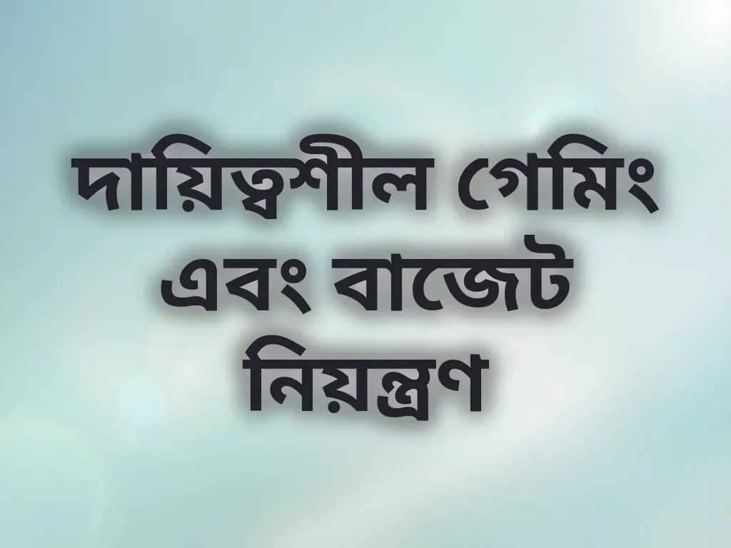 দায়িত্বশীল গেমিং এবং বাজেট নিয়ন্ত্রণ