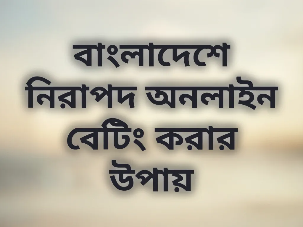বাংলাদেশে নিরাপদ অনলাইন বেটিং করার উপায়