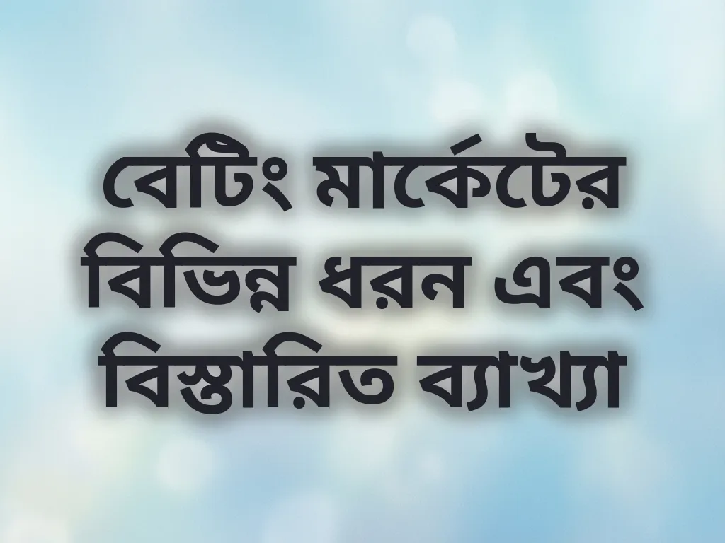 বেটিং মার্কেটের বিভিন্ন ধরন এবং বিস্তারিত ব্যাখ্যা